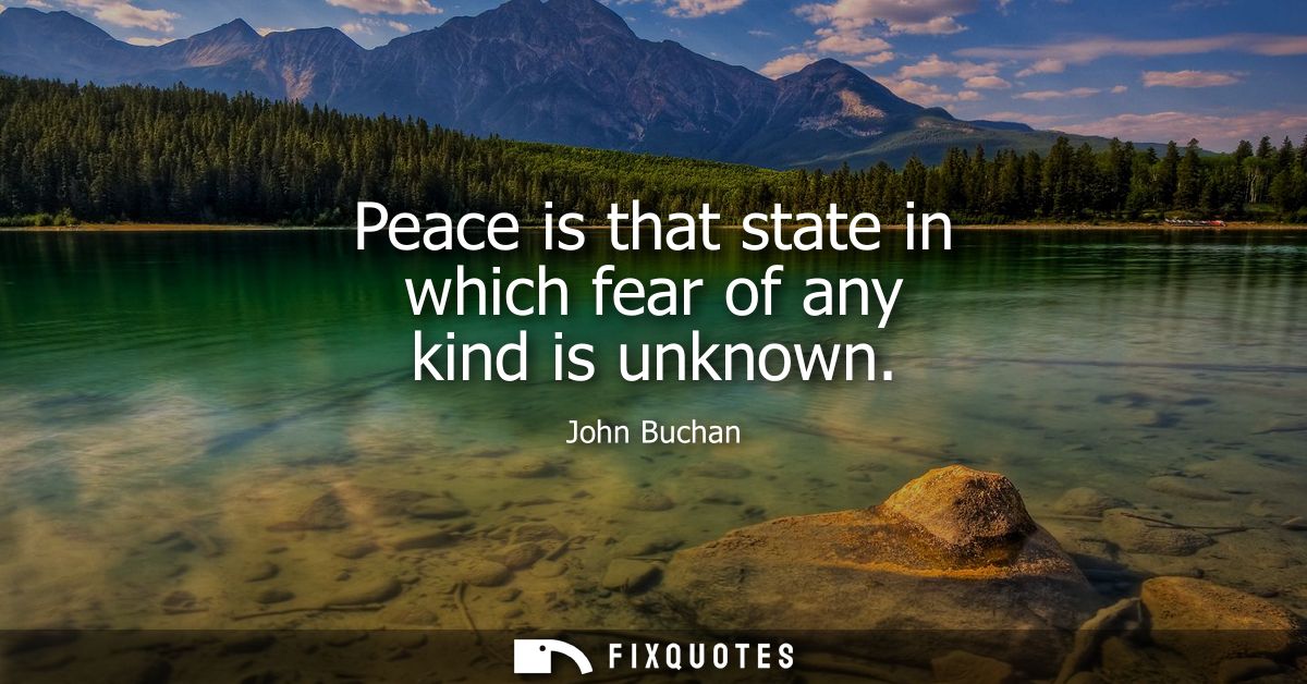 Peace is that state in which fear of any kind is unknown