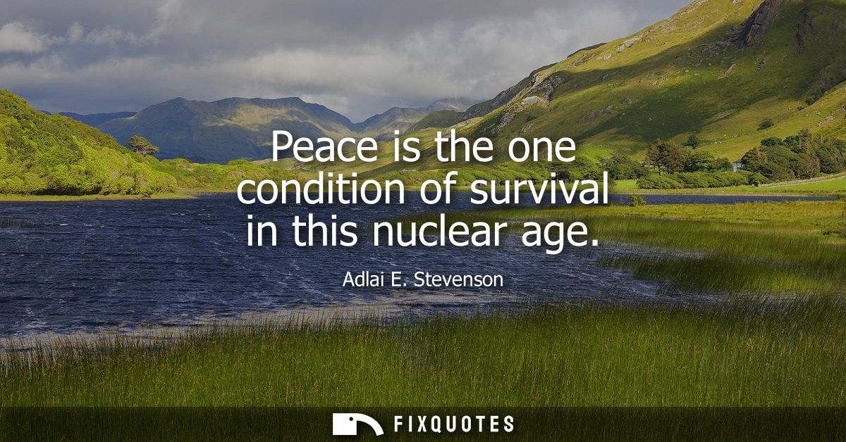 Peace is the one condition of survival in this nuclear age