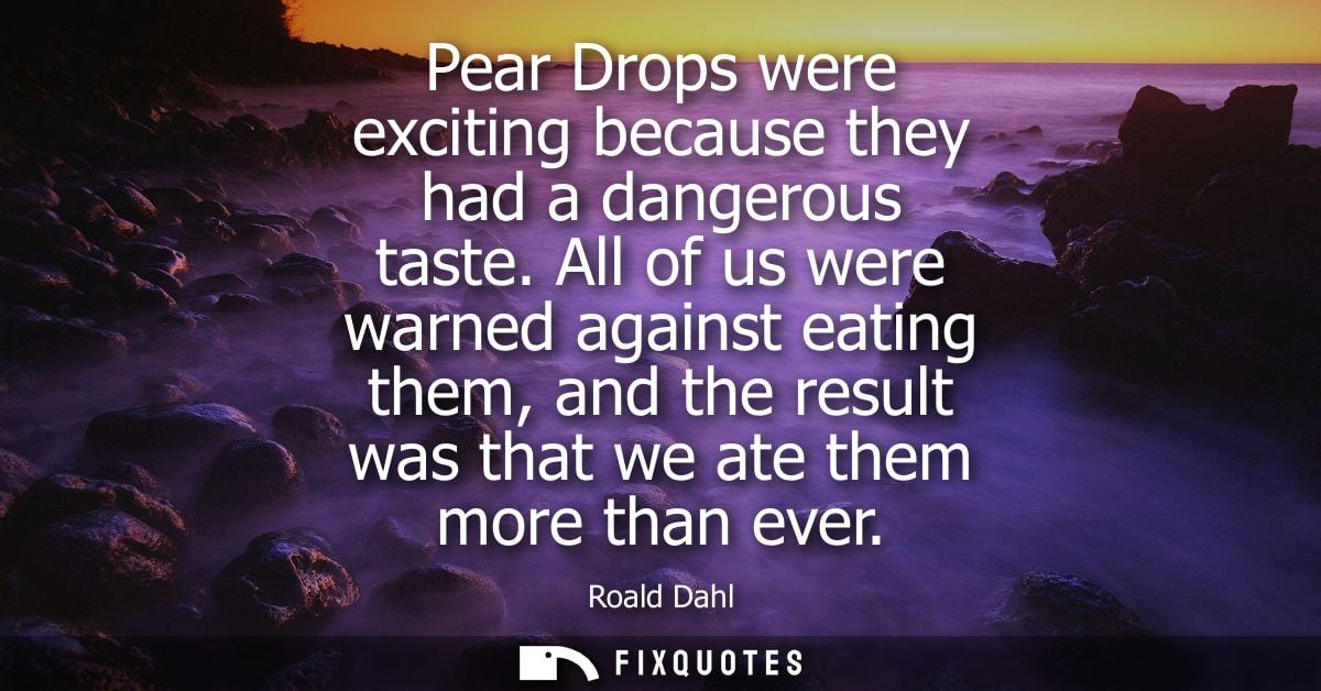 Pear Drops were exciting because they had a dangerous taste. All of us were warned against eating them, and the result w