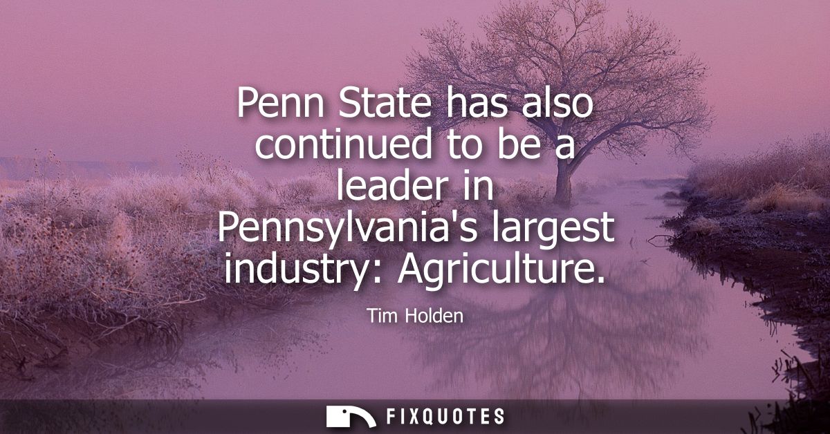 Penn State has also continued to be a leader in Pennsylvanias largest industry: Agriculture