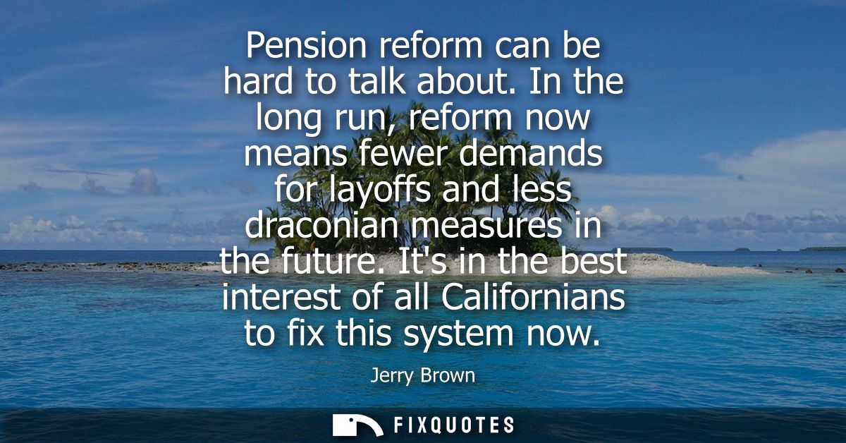 Pension reform can be hard to talk about. In the long run, reform now means fewer demands for layoffs and less draconian