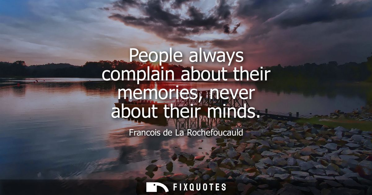 People always complain about their memories, never about their minds