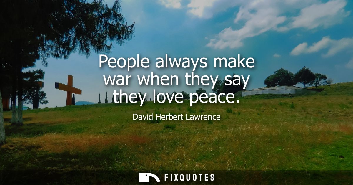 People always make war when they say they love peace