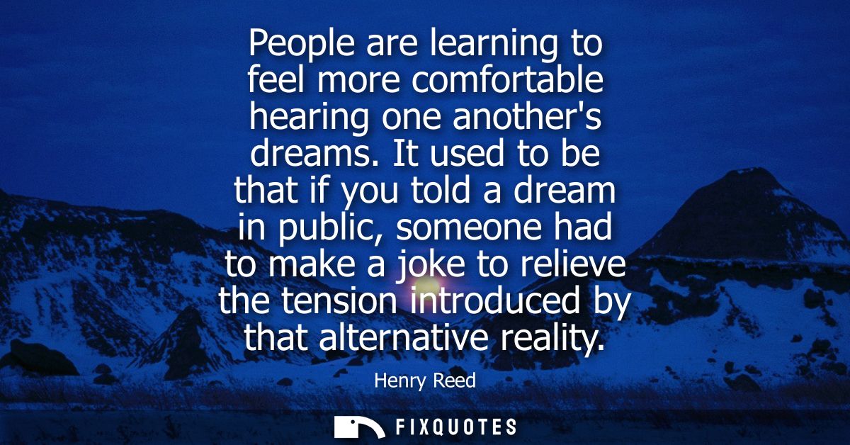 People are learning to feel more comfortable hearing one anothers dreams. It used to be that if you told a dream in publ