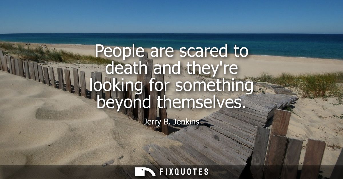 People are scared to death and theyre looking for something beyond themselves