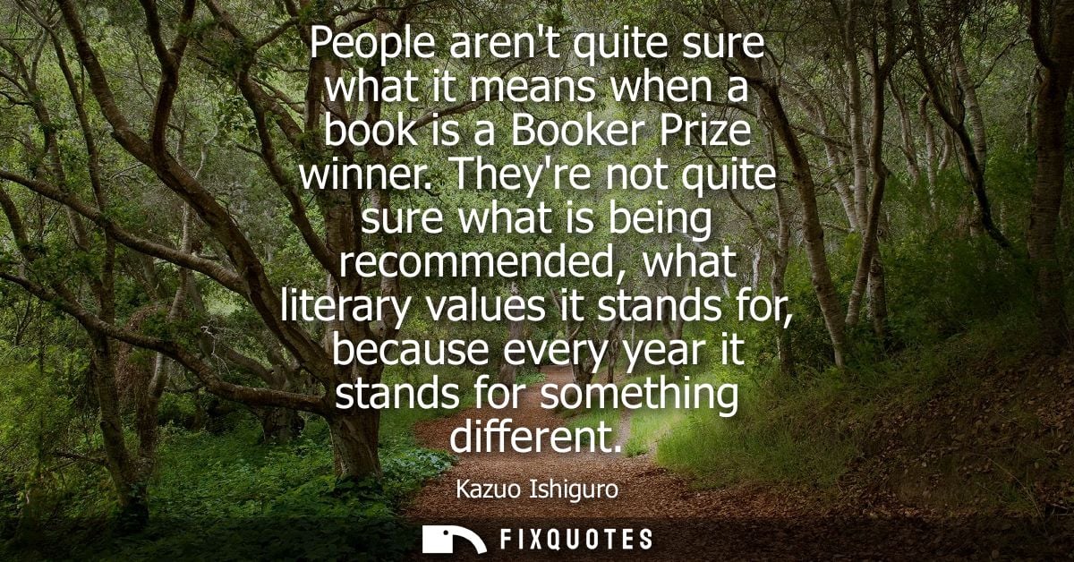 People arent quite sure what it means when a book is a Booker Prize winner. Theyre not quite sure what is being recommen