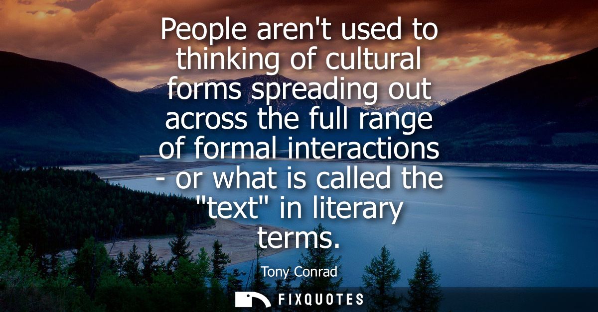 People arent used to thinking of cultural forms spreading out across the full range of formal interactions - or what is 