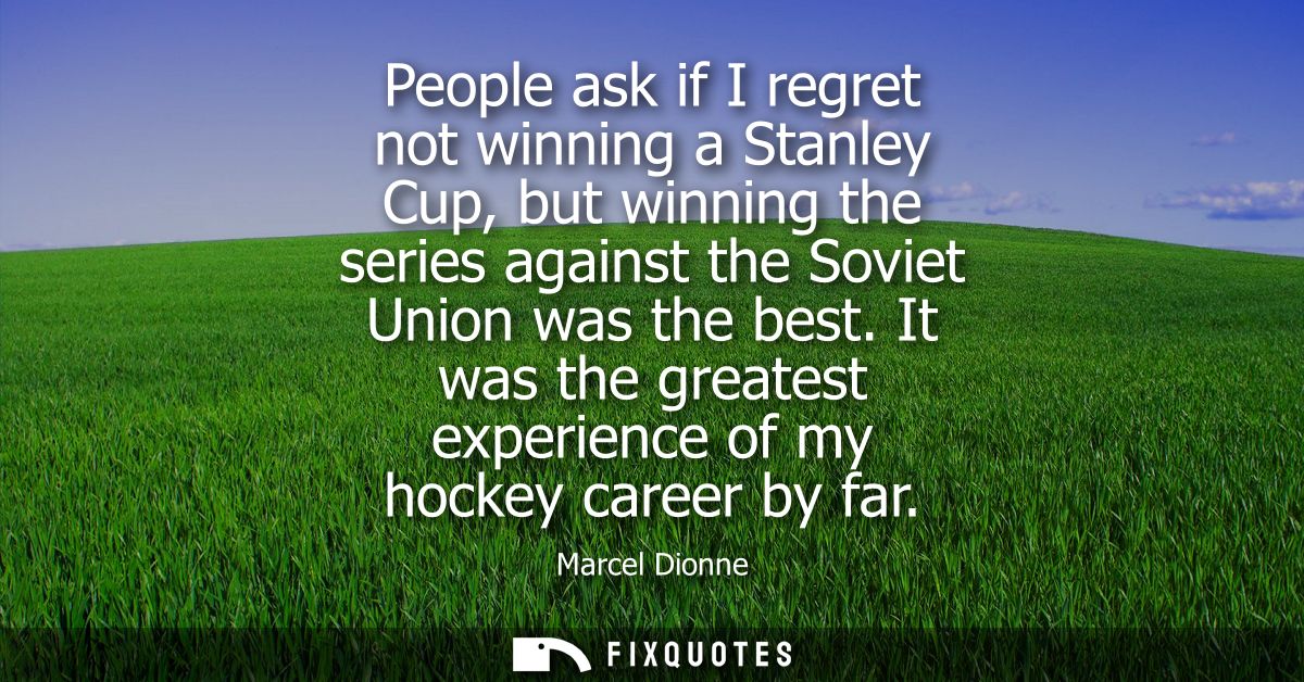 People ask if I regret not winning a Stanley Cup, but winning the series against the Soviet Union was the best.
