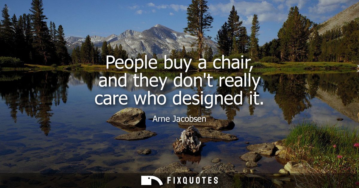 People buy a chair, and they dont really care who designed it