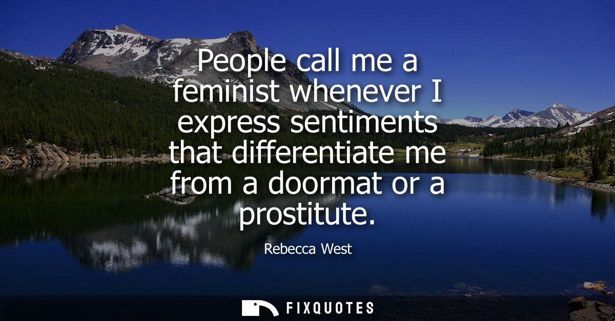People call me a feminist whenever I express sentiments that differentiate me from a doormat or a prostitute