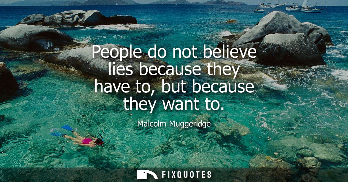 People do not believe lies because they have to, but because they want to