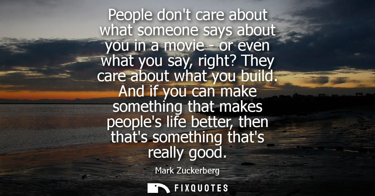 People dont care about what someone says about you in a movie - or even what you say, right? They care about what you bu
