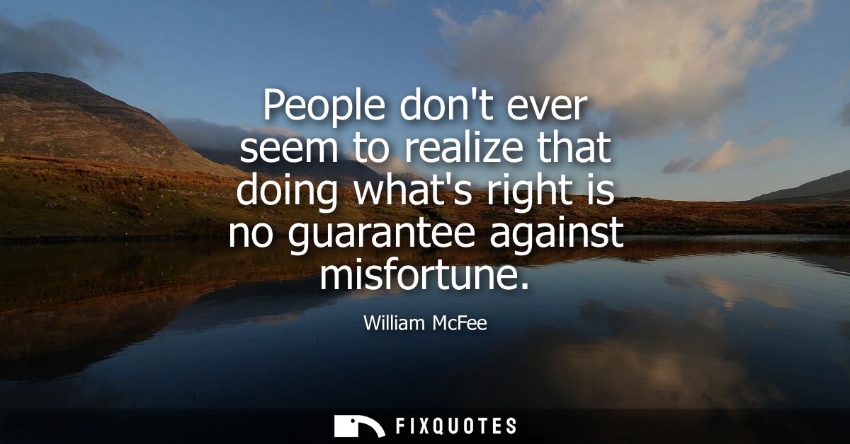 People dont ever seem to realize that doing whats right is no guarantee against misfortune