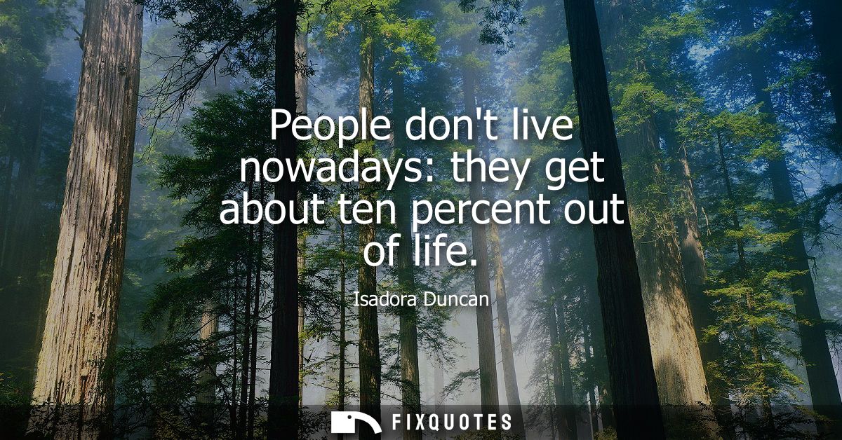 People dont live nowadays: they get about ten percent out of life