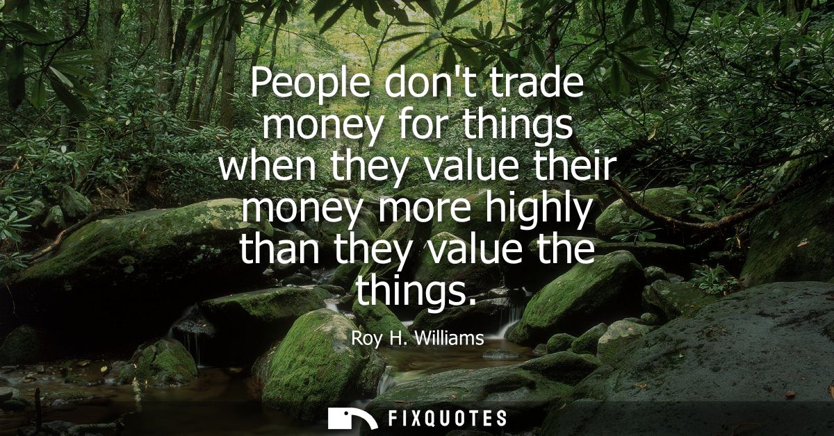 People dont trade money for things when they value their money more highly than they value the things