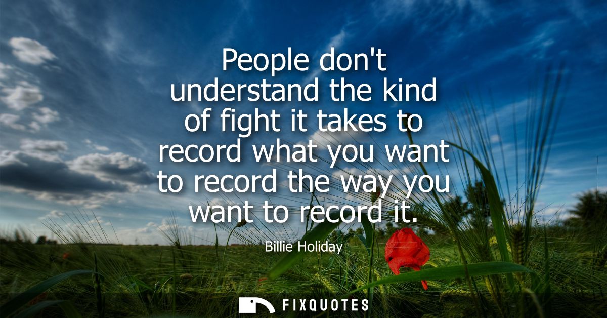 People dont understand the kind of fight it takes to record what you want to record the way you want to record it