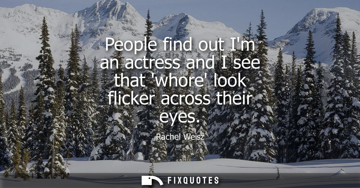 People find out Im an actress and I see that whore look flicker across their eyes