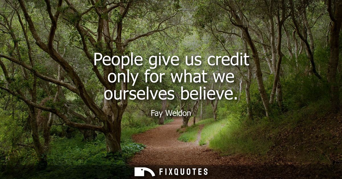 People give us credit only for what we ourselves believe