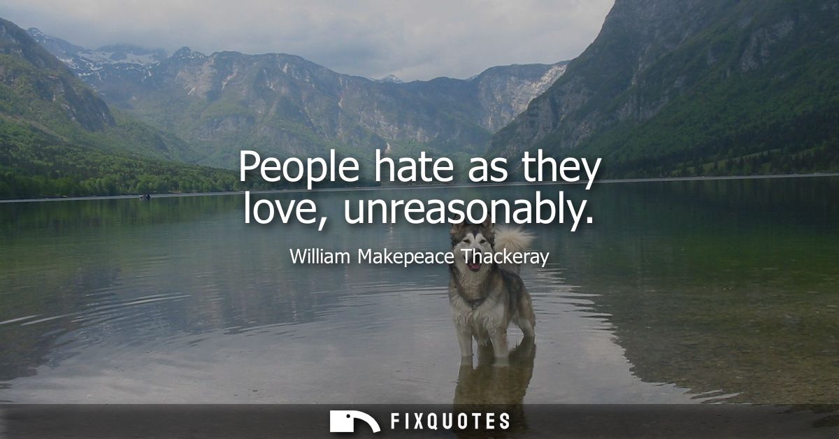 People hate as they love, unreasonably