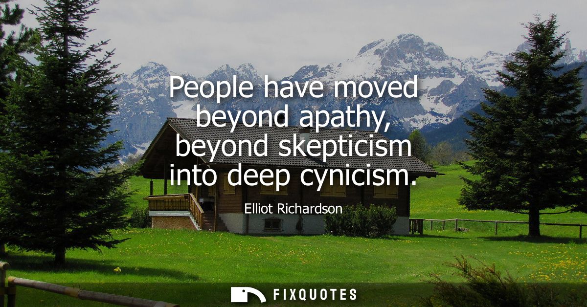 People have moved beyond apathy, beyond skepticism into deep cynicism