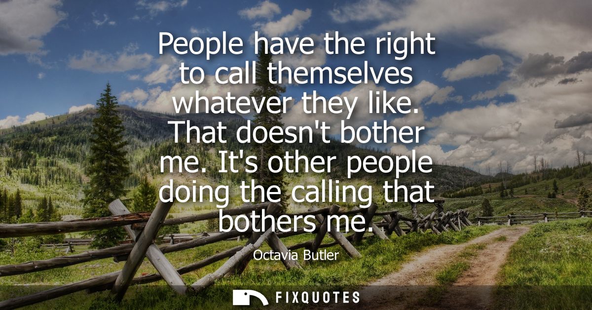 People have the right to call themselves whatever they like. That doesnt bother me. Its other people doing the calling t