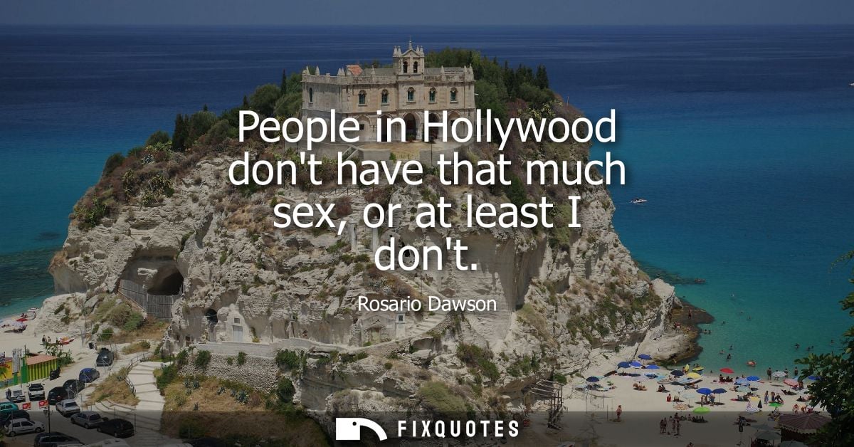 People in Hollywood dont have that much sex, or at least I dont