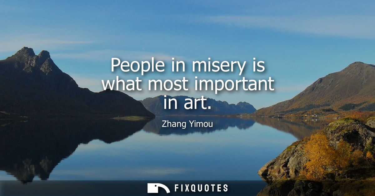 People in misery is what most important in art