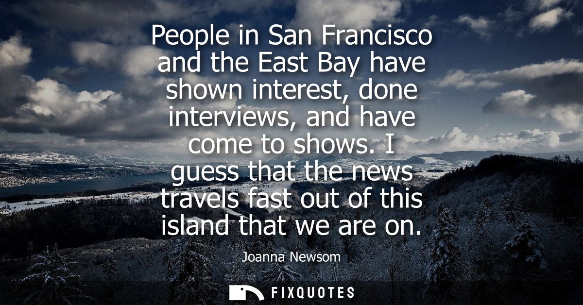 People in San Francisco and the East Bay have shown interest, done interviews, and have come to shows.