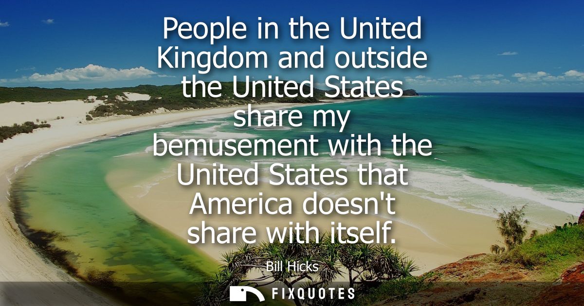 People in the United Kingdom and outside the United States share my bemusement with the United States that America doesn