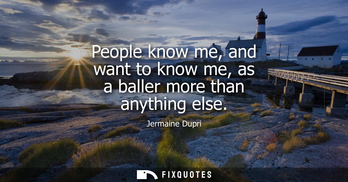 People know me, and want to know me, as a baller more than anything else