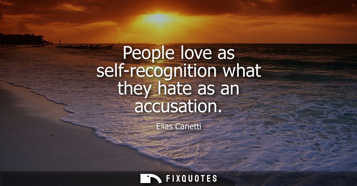 People love as self-recognition what they hate as an accusation
