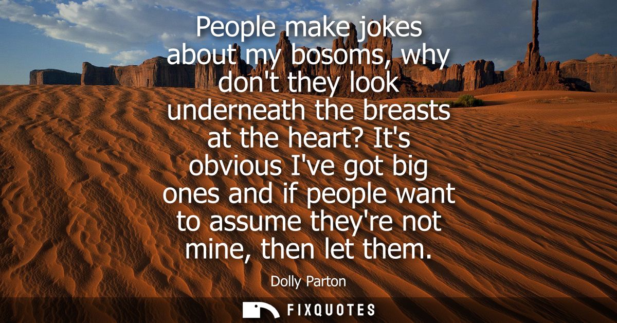 People make jokes about my bosoms, why dont they look underneath the breasts at the heart? Its obvious Ive got big ones 