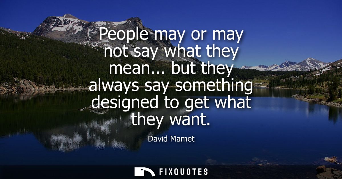 People may or may not say what they mean... but they always say something designed to get what they want