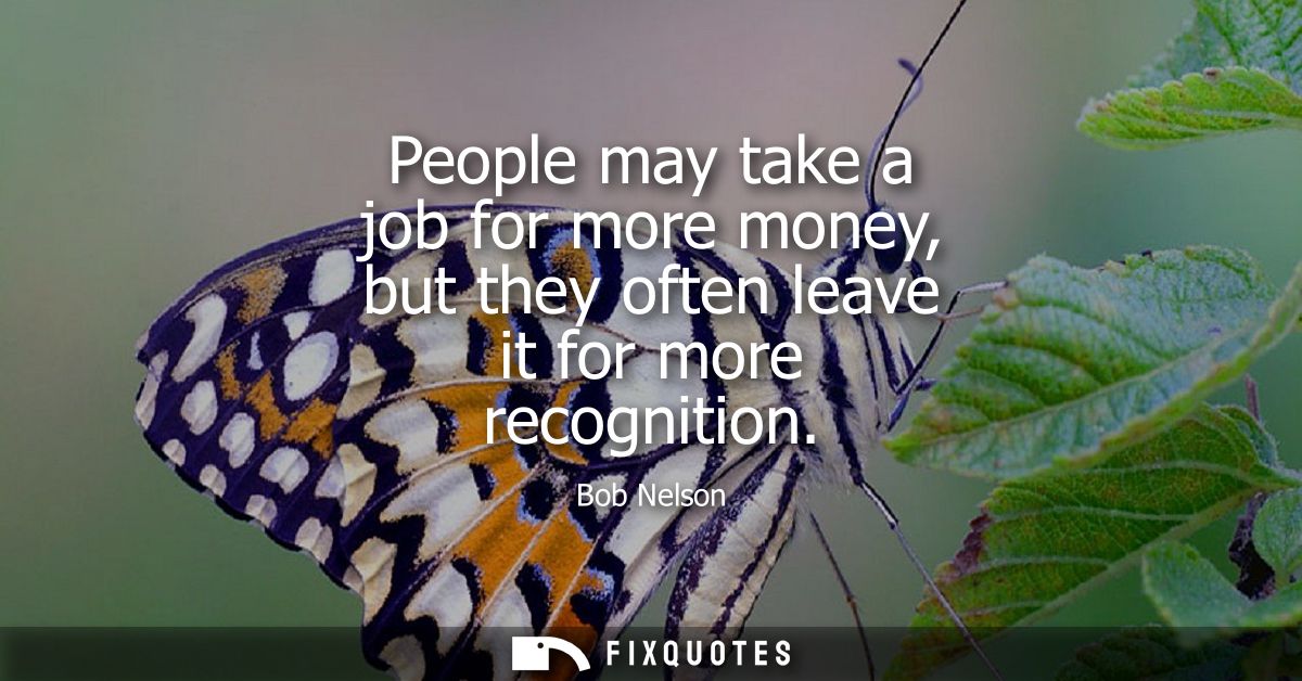 People may take a job for more money, but they often leave it for more recognition