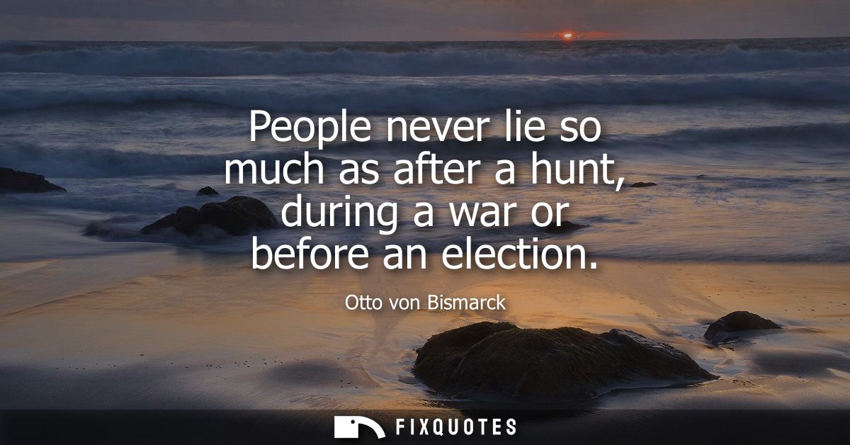 People never lie so much as after a hunt, during a war or before an election