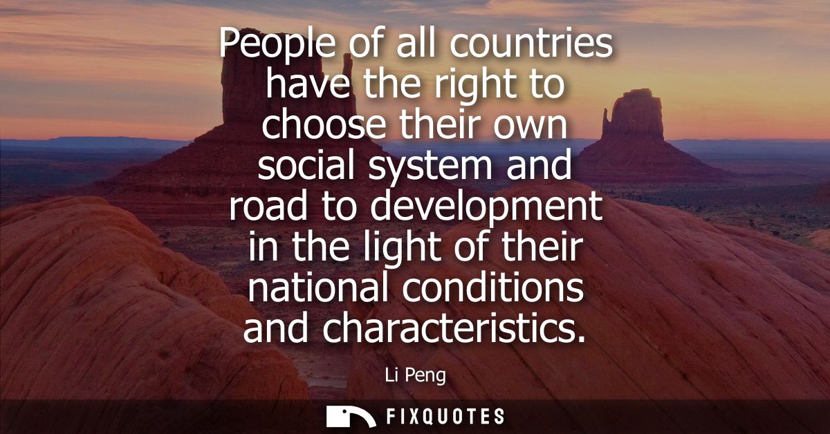 People of all countries have the right to choose their own social system and road to development in the light of their n
