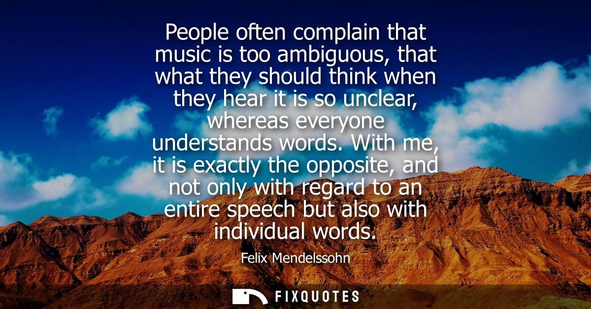 People often complain that music is too ambiguous, that what they should think when they hear it is so unclear, whereas 