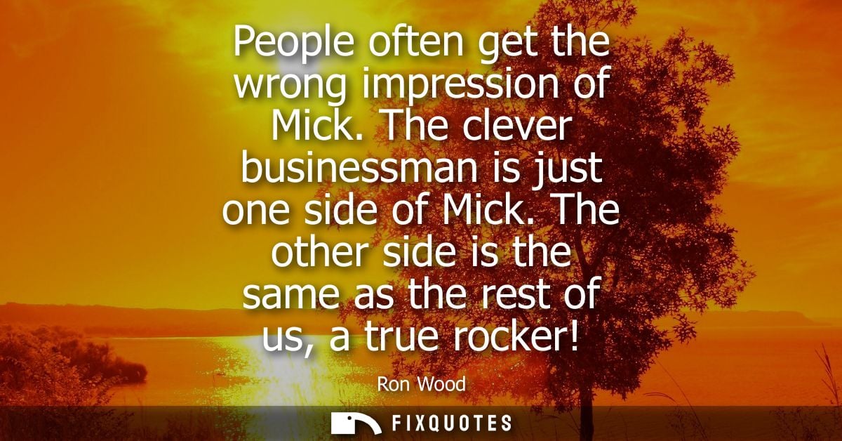 People often get the wrong impression of Mick. The clever businessman is just one side of Mick. The other side is the sa