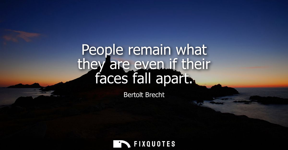 People remain what they are even if their faces fall apart