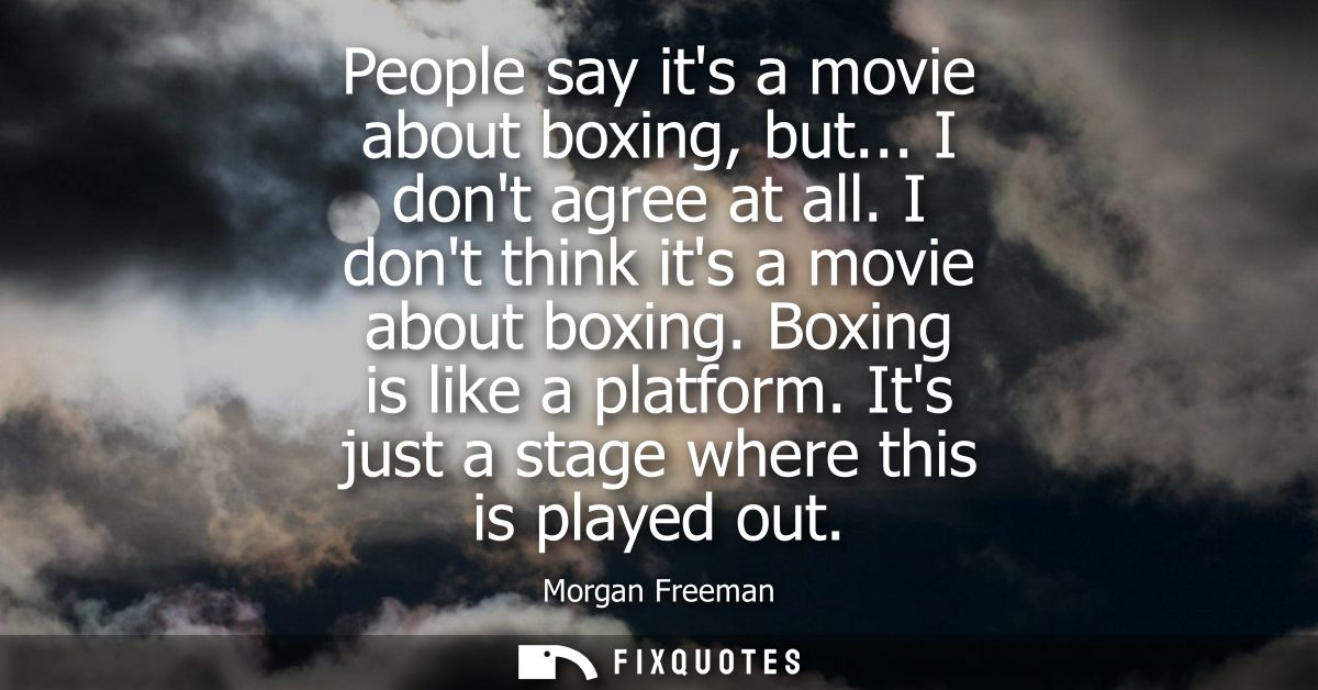 People say its a movie about boxing, but... I dont agree at all. I dont think its a movie about boxing. Boxing is like a