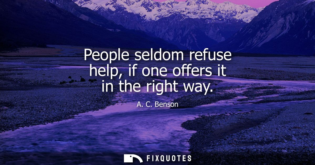 People seldom refuse help, if one offers it in the right way