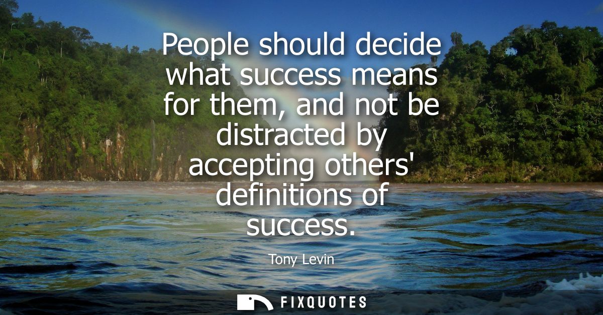 People should decide what success means for them, and not be distracted by accepting others definitions of success