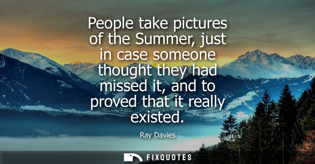 People take pictures of the Summer, just in case someone thought they had missed it, and to proved that it really existe