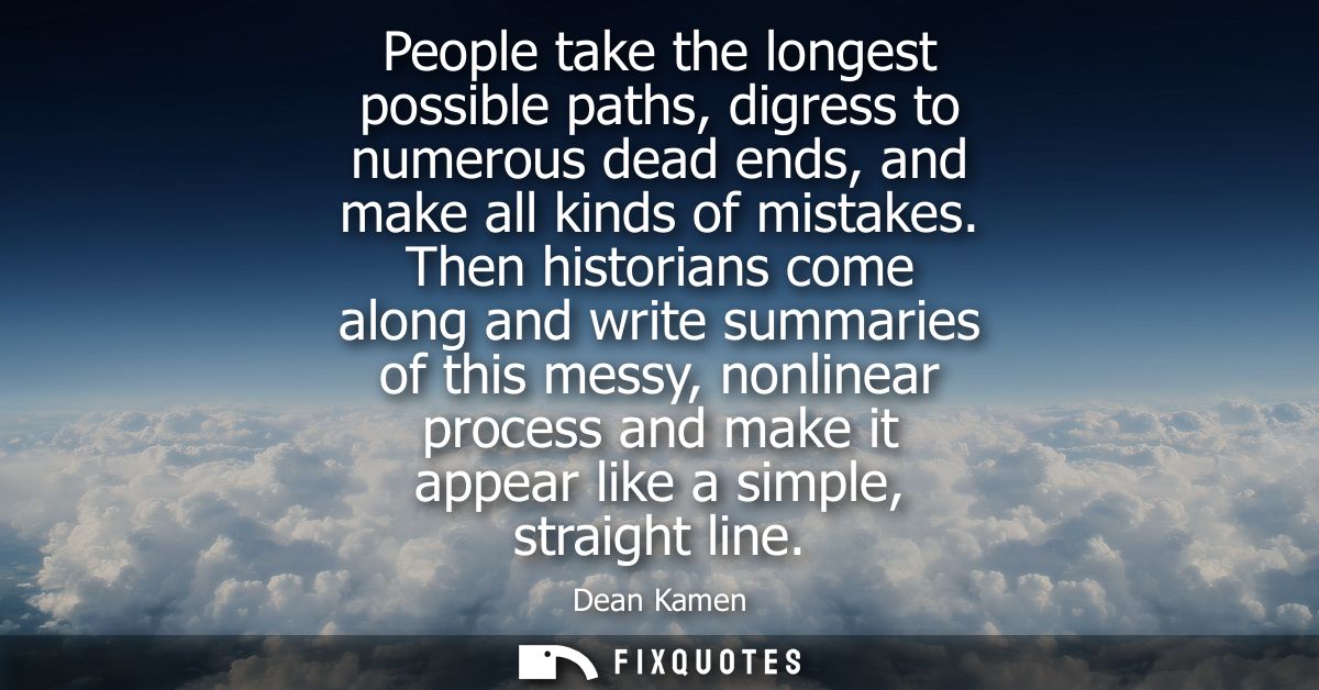 People take the longest possible paths, digress to numerous dead ends, and make all kinds of mistakes.