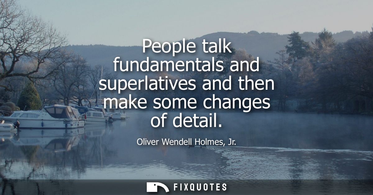People talk fundamentals and superlatives and then make some changes of detail