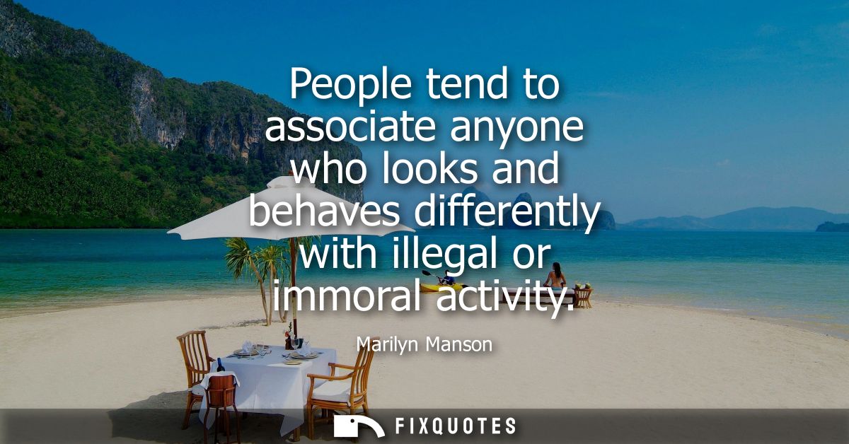 People tend to associate anyone who looks and behaves differently with illegal or immoral activity