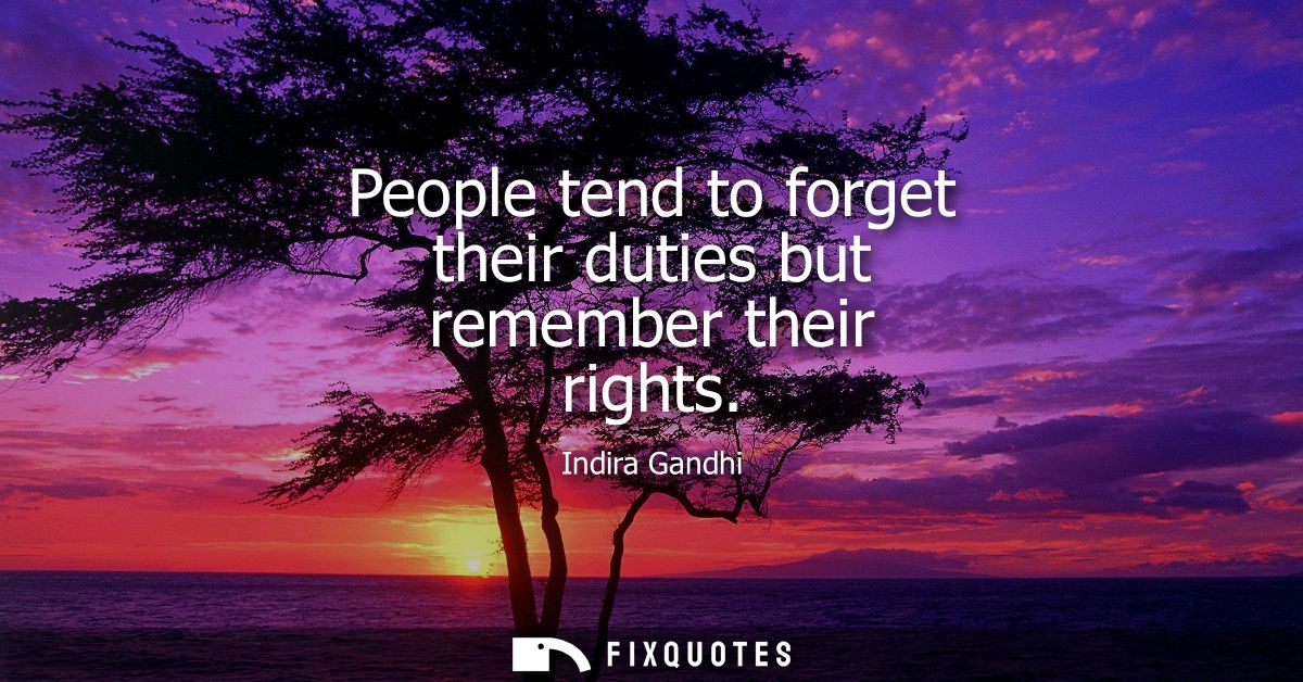 People tend to forget their duties but remember their rights - Indira Gandhi