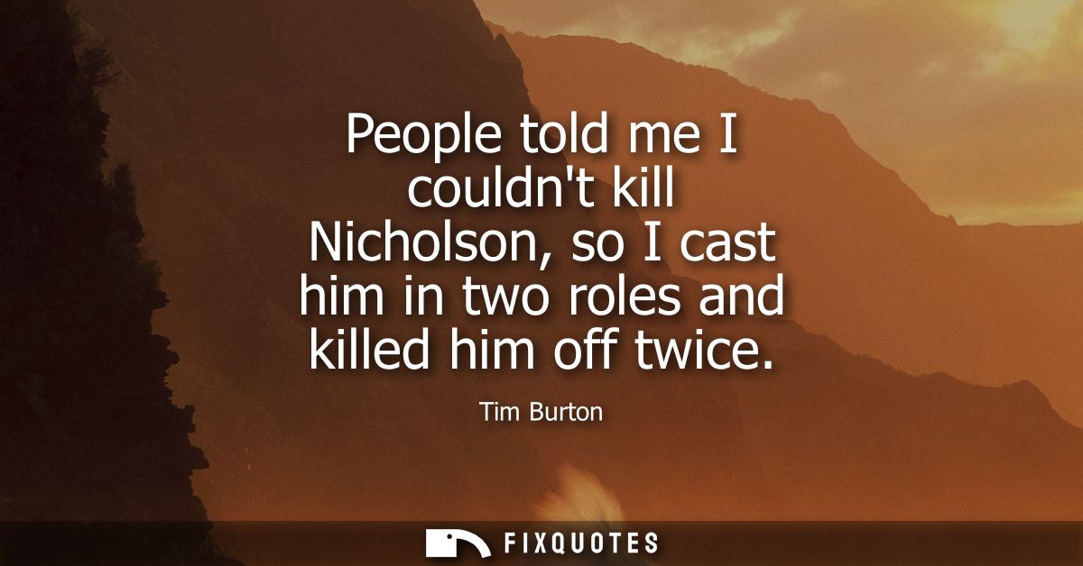 People told me I couldnt kill Nicholson, so I cast him in two roles and killed him off twice