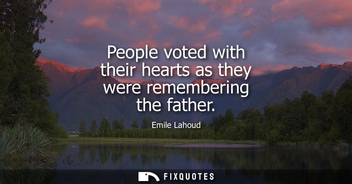 People voted with their hearts as they were remembering the father