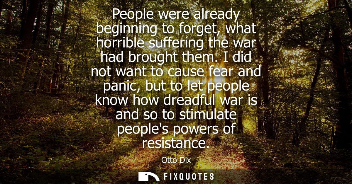 People were already beginning to forget, what horrible suffering the war had brought them. I did not want to cause fear 
